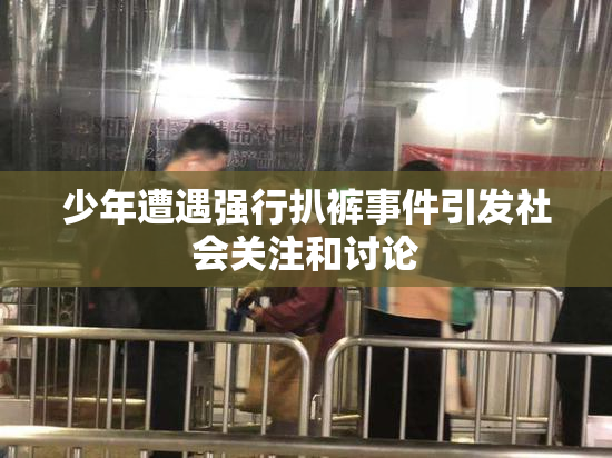 少年遭遇强行扒裤事件引发社会关注和讨论