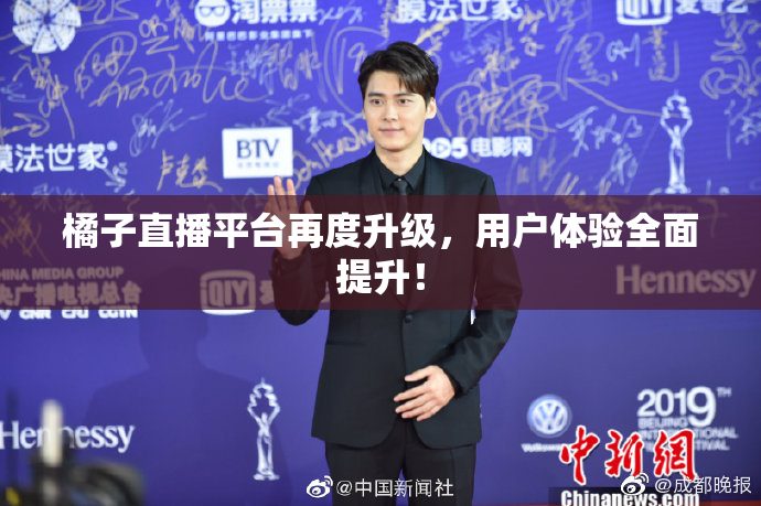 橘子直播平台再度升级，用户体验全面提升！