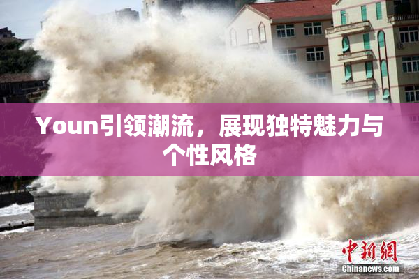Youn引领潮流，展现独特魅力与个性风格