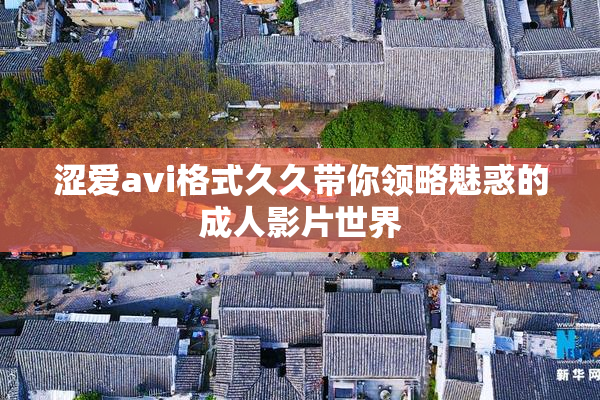 涩爱avi格式久久带你领略魅惑的成人影片世界
