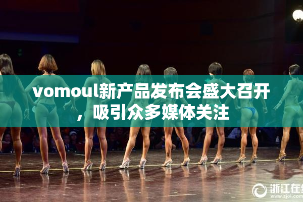 vomoul新产品发布会盛大召开，吸引众多媒体关注