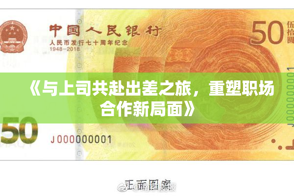 《与上司共赴出差之旅，重塑职场合作新局面》