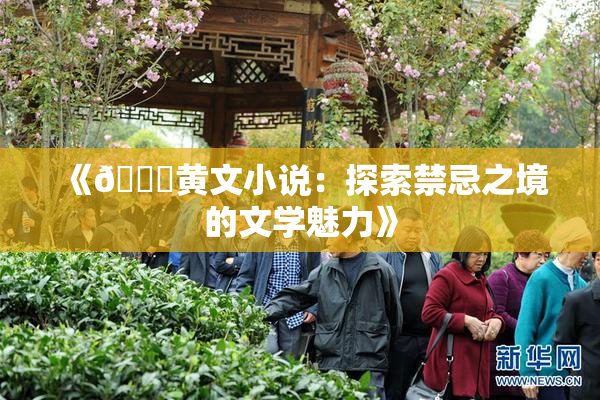 《🔞黄文小说：探索禁忌之境的文学魅力》