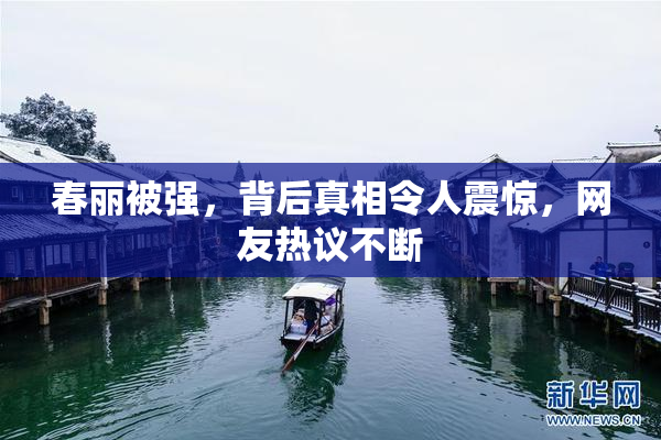 春丽被强，背后真相令人震惊，网友热议不断