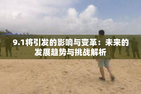 9.1将引发的影响与变革：未来的发展趋势与挑战解析