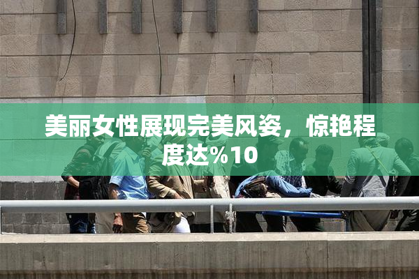 美丽女性展现完美风姿，惊艳程度达%10