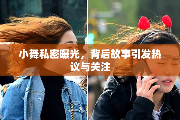 小舞私密曝光，背后故事引发热议与关注