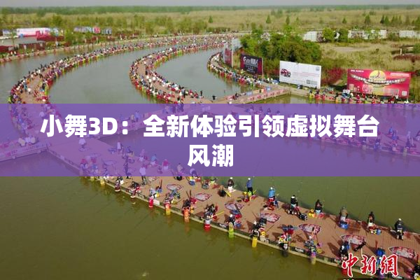 小舞3D：全新体验引领虚拟舞台风潮