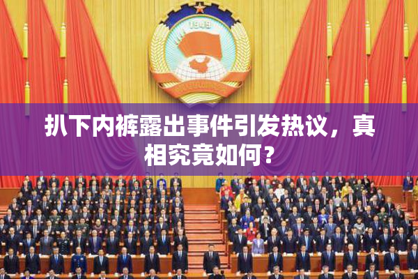 扒下内裤露出事件引发热议，真相究竟如何？
