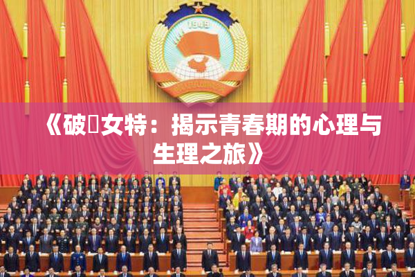 《破處女特：揭示青春期的心理与生理之旅》
