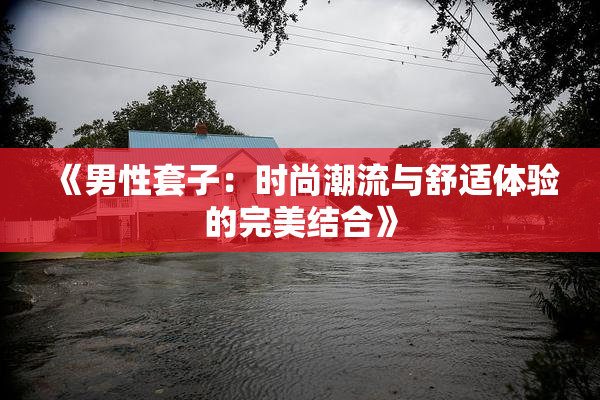 《男性套子：时尚潮流与舒适体验的完美结合》
