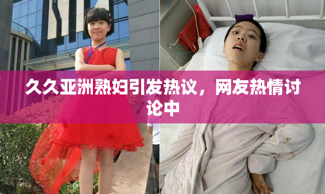 久久亚洲熟妇引发热议，网友热情讨论中