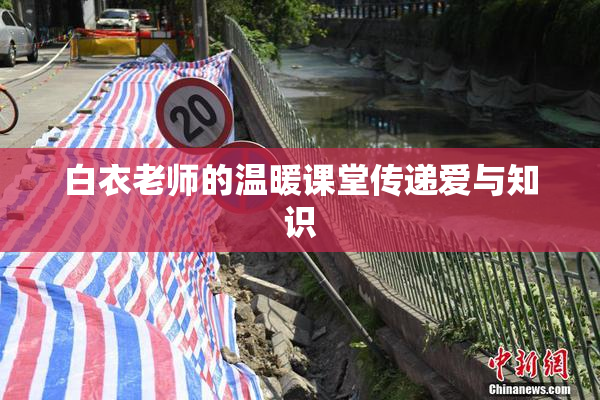 白衣老师的温暖课堂传递爱与知识