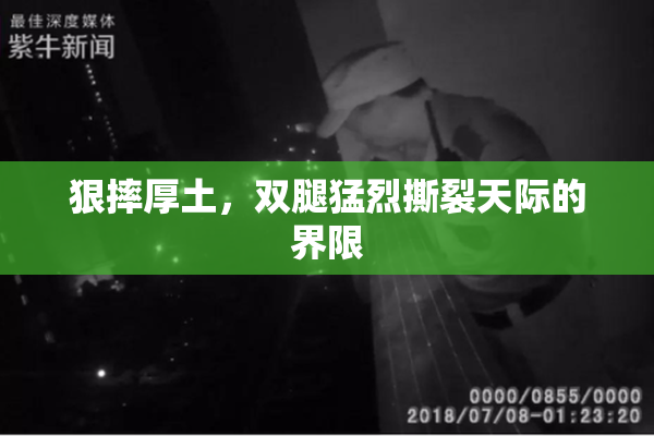 狠摔厚土，双腿猛烈撕裂天际的界限