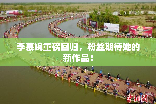 李慕婉重磅回归，粉丝期待她的新作品！