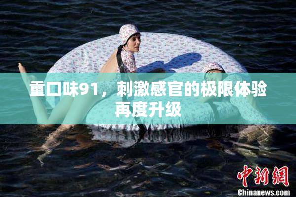 重口味91，刺激感官的极限体验再度升级