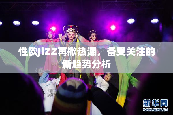 性欧JiZZ再掀热潮，备受关注的新趋势分析