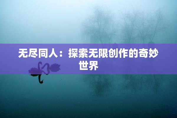无尽同人：探索无限创作的奇妙世界