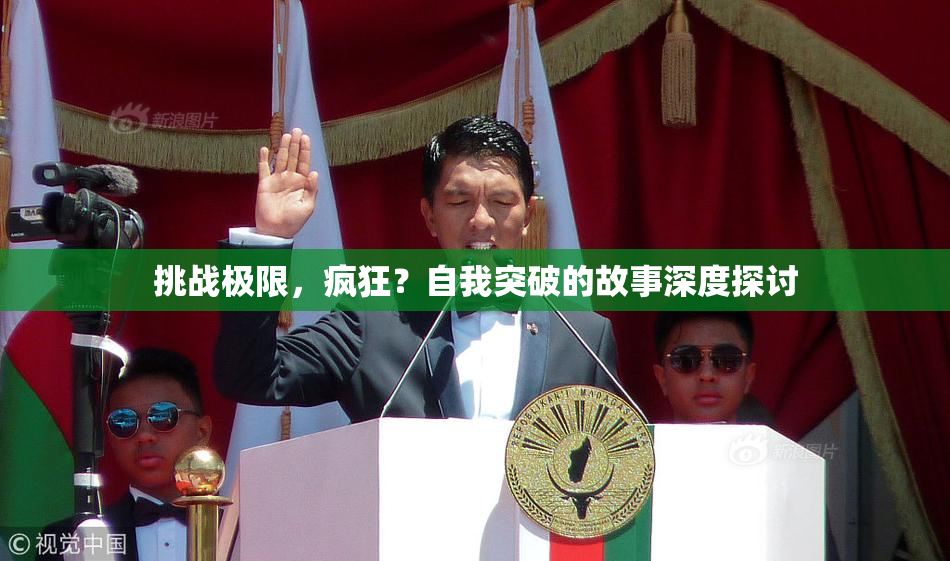 挑战极限，疯狂？自我突破的故事深度探讨