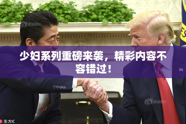少妇系列重磅来袭，精彩内容不容错过！