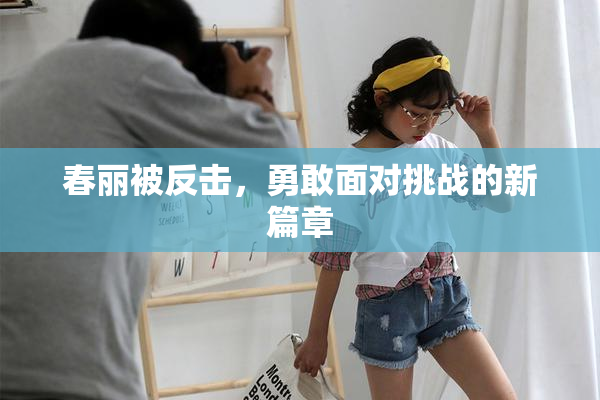 春丽被反击，勇敢面对挑战的新篇章