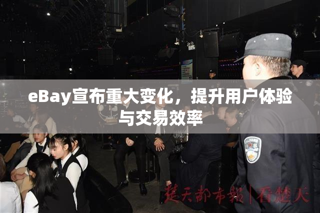 eBay宣布重大变化，提升用户体验与交易效率