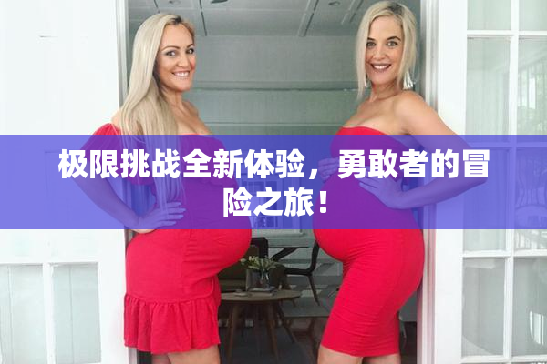 极限挑战全新体验，勇敢者的冒险之旅！