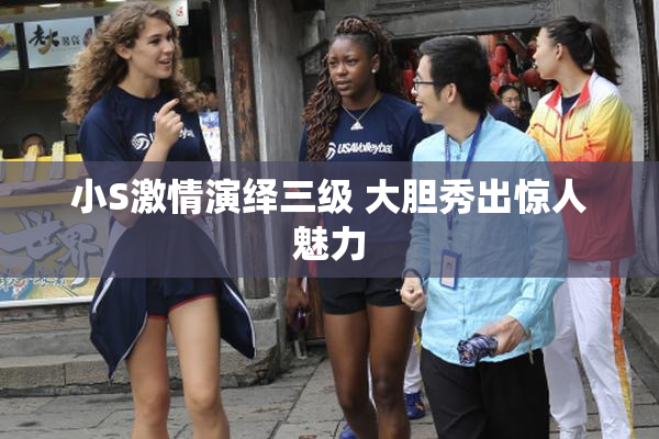 小S激情演绎三级 大胆秀出惊人魅力