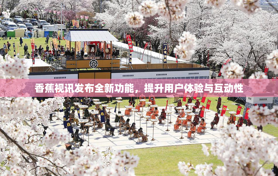 香蕉视讯发布全新功能，提升用户体验与互动性