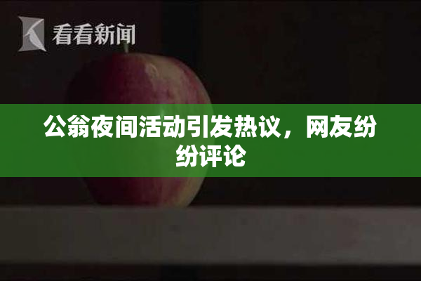 公翁夜间活动引发热议，网友纷纷评论
