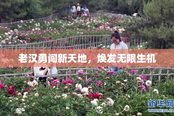 老汉勇闯新天地，焕发无限生机