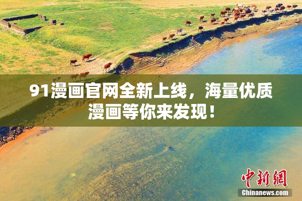 91漫画官网全新上线，海量优质漫画等你来发现！
