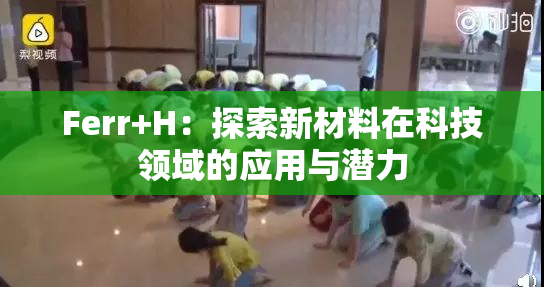 Ferr+H：探索新材料在科技领域的应用与潜力