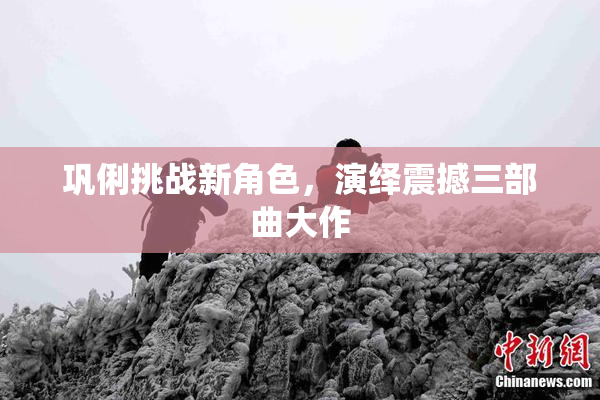 巩俐挑战新角色，演绎震撼三部曲大作