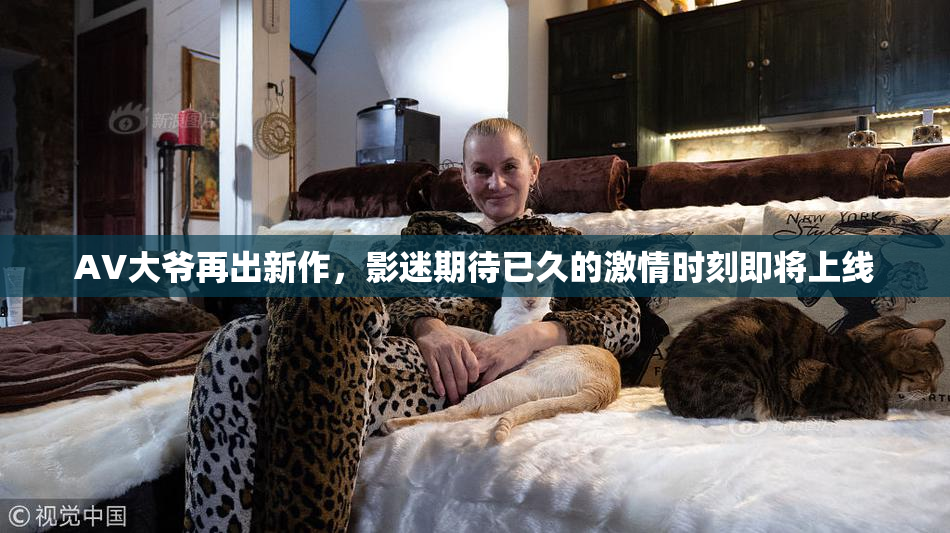 AV大爷再出新作，影迷期待已久的激情时刻即将上线