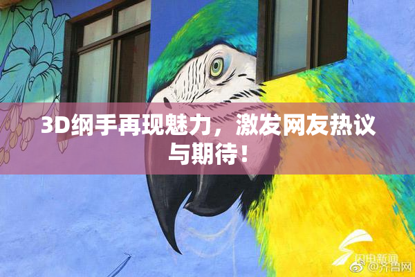 3D纲手再现魅力，激发网友热议与期待！