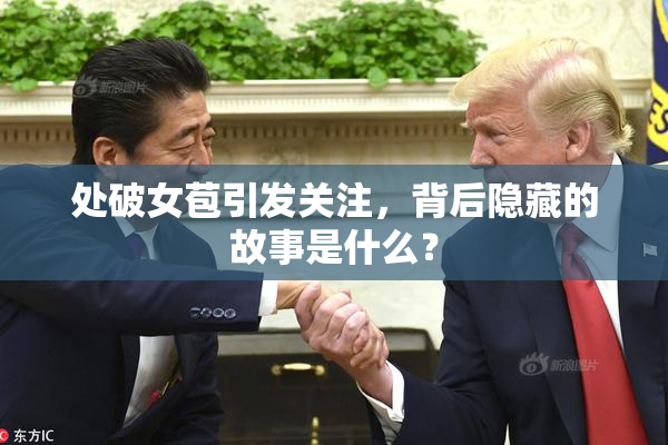 处破女苞引发关注，背后隐藏的故事是什么？