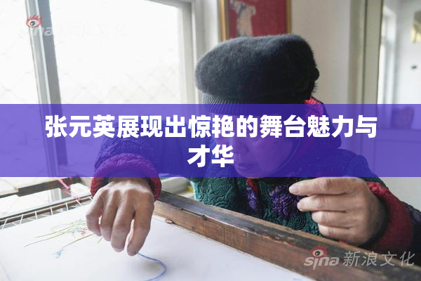 张元英展现出惊艳的舞台魅力与才华