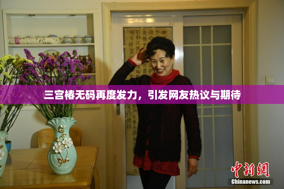 三宫椿无码再度发力，引发网友热议与期待