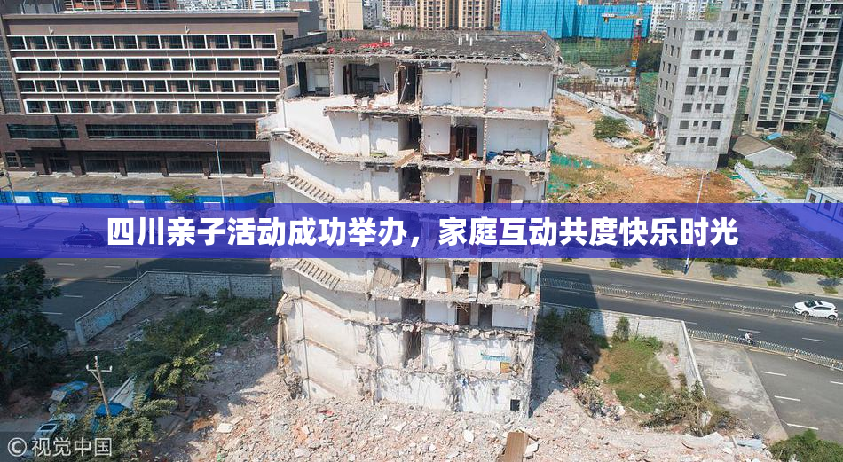 四川亲子活动成功举办，家庭互动共度快乐时光