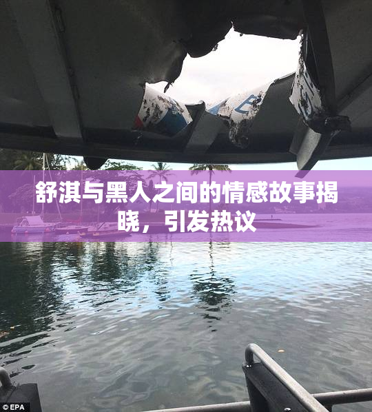 舒淇与黑人之间的情感故事揭晓，引发热议