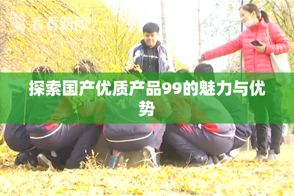 探索国产优质产品99的魅力与优势