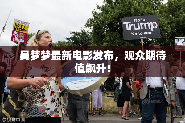 吴梦梦最新电影发布，观众期待值飙升！