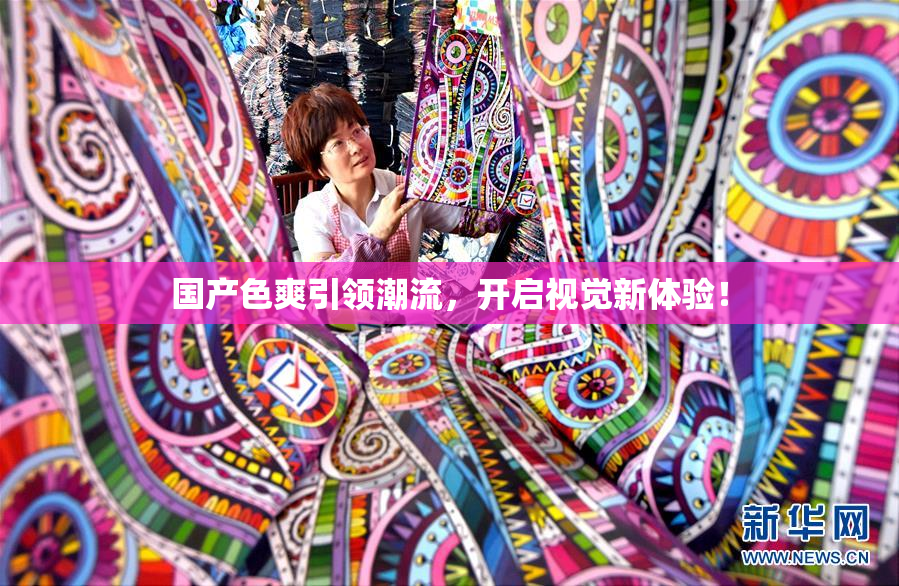 国产色爽引领潮流，开启视觉新体验！