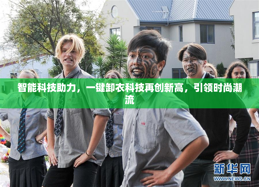 智能科技助力，一键卸衣科技再创新高，引领时尚潮流