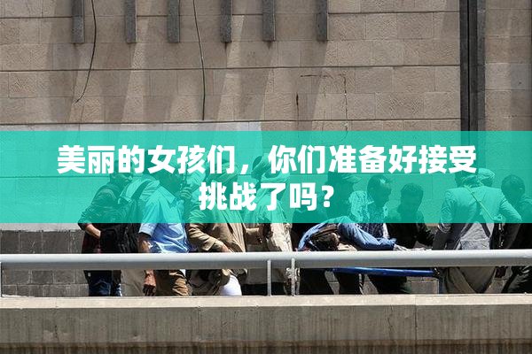 美丽的女孩们，你们准备好接受挑战了吗？