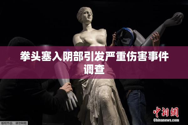 拳头塞入阴部引发严重伤害事件调查