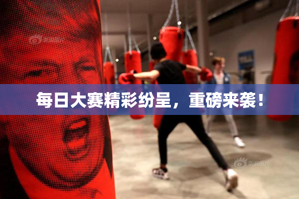 每日大赛精彩纷呈，重磅来袭！