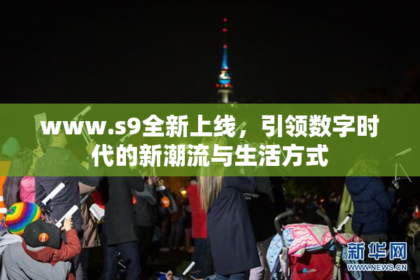www.s9全新上线，引领数字时代的新潮流与生活方式