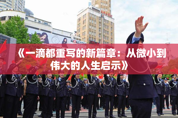 《一滴都重写的新篇章：从微小到伟大的人生启示》